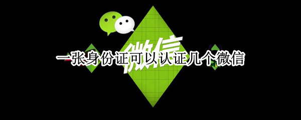 一张身份证可以认证几个微信 一张身份证可以认证几个微信钱包