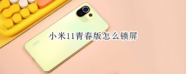小米11青春版怎么锁屏（小米11青春版如何锁屏）