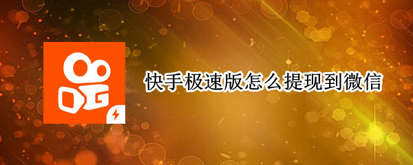 快手极速版怎么提现到微信 快手极速版怎么提现到微信红包