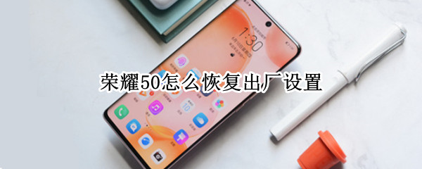 荣耀50怎么恢复出厂设置 华为荣耀50怎么恢复出厂设置