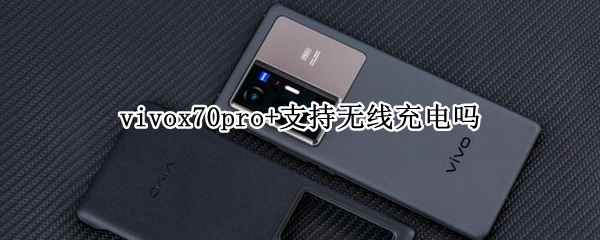 vivox70pro+支持无线充电吗 vivox70pro可以无线充电么