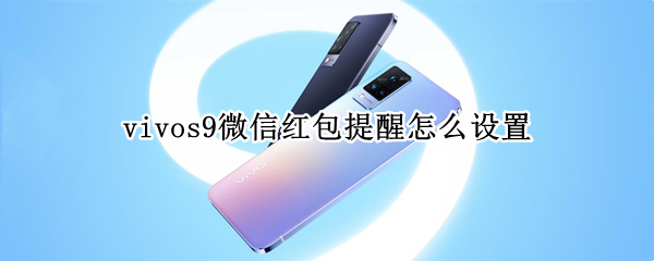 vivos9微信红包提醒怎么设置 vivox9微信怎么设置红包来了