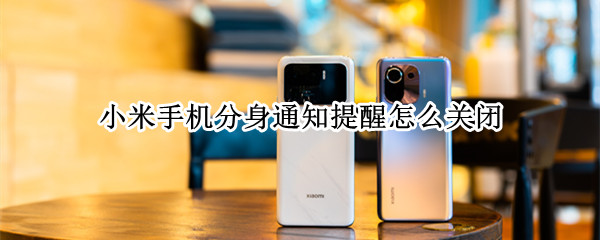 小米手机分身通知提醒怎么关闭（如何关闭小米手机分身消息提醒）