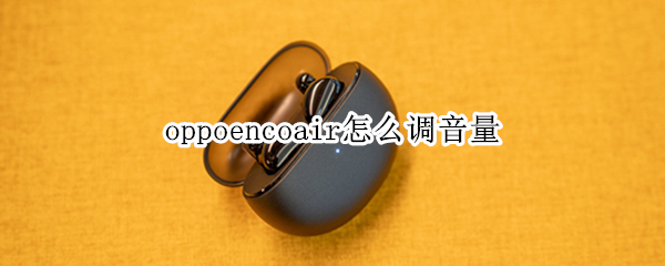 oppoencoair怎么调音量（oppo enco air怎么调节音量）
