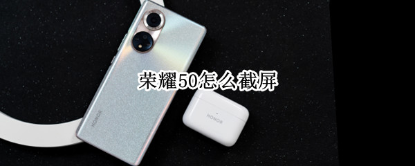 荣耀50怎么截屏 荣耀50怎么截屏一部分