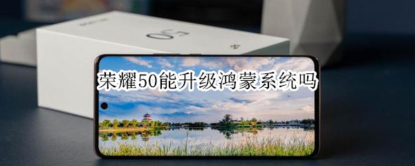 荣耀50能升级鸿蒙系统吗 荣耀50能升级鸿蒙系统吗怎么样