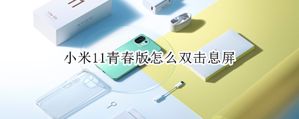小米11青春版怎么双击息屏 小米11青春版怎么双击息屏设置
