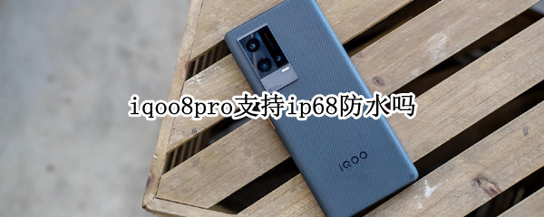iqoo8pro支持ip68防水吗 iqoo8pro有没有ip68防水