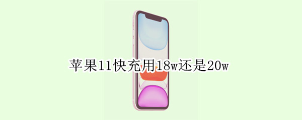苹果11快充用18w还是20w 苹果11快充用18w还是30w