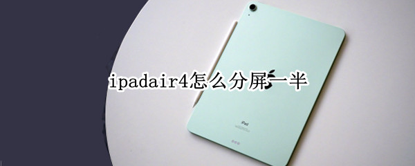 ipadair4怎么分屏一半（ipadair怎么分屏一半一半）