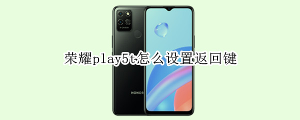 荣耀play5t如何设置返回键（荣耀play5T怎么设置返回键）