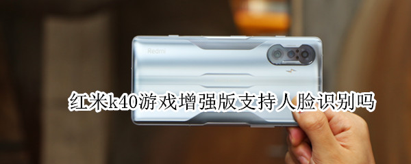 红米k40游戏增强版支持人脸识别吗 红米k40游戏增强版有人脸识别吗