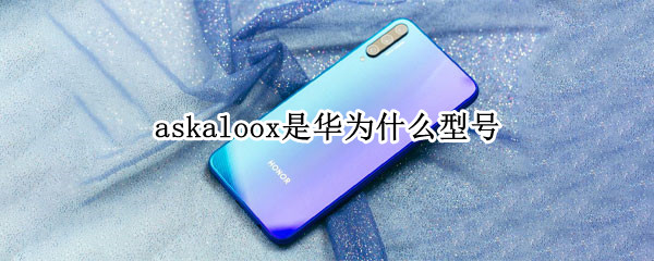 askaloox是华为什么型号 华为型号askaloox是什么型号