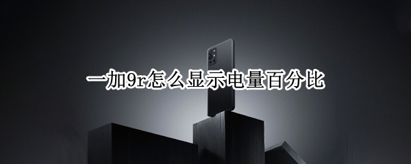 一加9r怎么显示电量百分比（一加9r电量图标怎么更换）