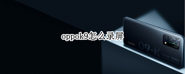 oppok9怎么录屏（oppok9pro怎么录屏）