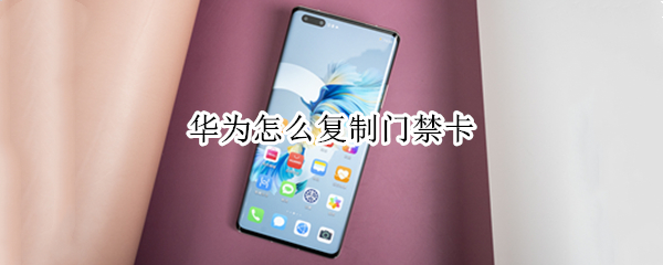 华为怎么复制门禁卡 华为怎么复制门禁卡失败怎么回事