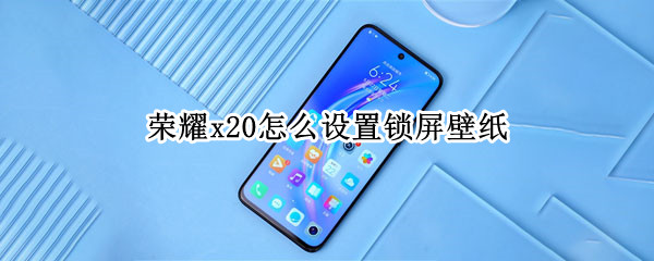 荣耀x20怎么设置锁屏壁纸 荣耀X10怎么设置锁屏壁纸