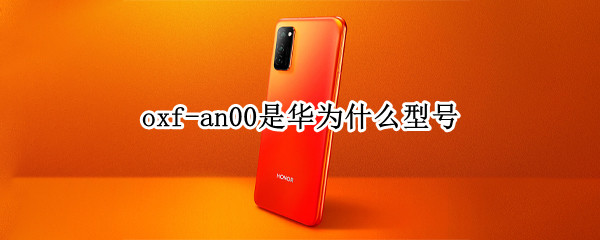 oxf-an00是华为什么型号（华为0xf-an00是什么型号）
