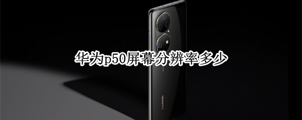 华为p50屏幕分辨率多少 华为p50屏幕多少寸