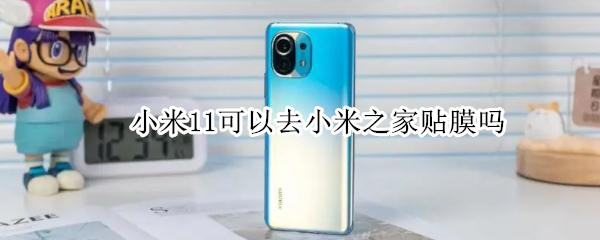 小米11可以去小米之家贴膜吗（小米11去小米之家贴膜多少钱）