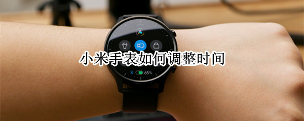 小米手表如何调整时间 小米手表如何调整时间设置