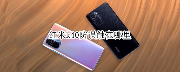 红米k40防误触在哪里（红米k40防误触在哪里pro）