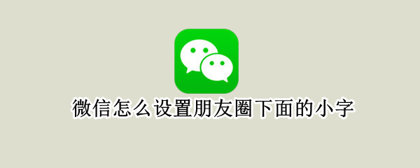 微信怎么设置朋友圈下面的小字（微信怎么设置朋友圈下面的小字体）