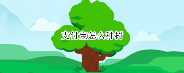 支付宝怎么种树（支付宝怎么种树领水果）