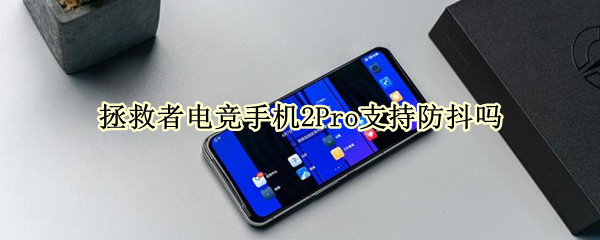 拯救者电竞手机2Pro支持防抖吗 拯救者2pro有光学防抖吗