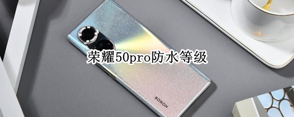 荣耀50pro防水等级 荣耀50pro参数配置防水