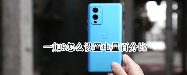一加9怎么设置电量百分比 一加九电量