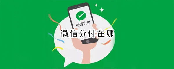 微信分付在哪 微信分付在哪里开通