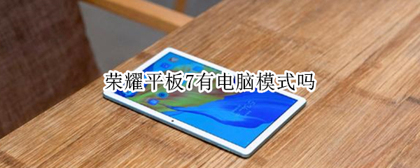 荣耀平板7有电脑模式吗 荣耀平板7有电脑模式吗怎么设置