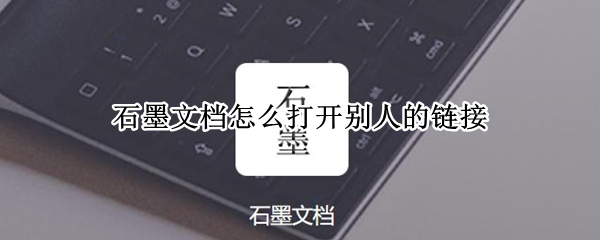 石墨文档怎么打开别人的链接 石墨文档怎么打开别人的链接苹果手机