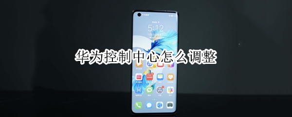 华为控制中心怎么调整（华为控制中心怎么调整格式）