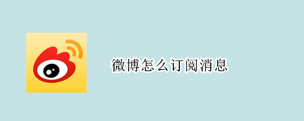 微博怎么订阅消息 微博怎么订阅消息通知