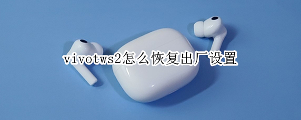 vivotws2怎么恢复出厂设置 vivotws2恢复出厂设置后