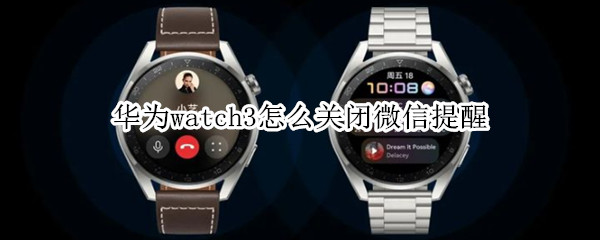 华为watch3怎么关闭微信提醒（华为watch3怎么关闭微信提醒功能）