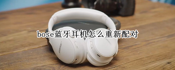 bose蓝牙耳机怎么重新配对（bose蓝牙耳机重新配对 QC35）