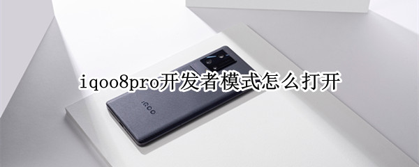 iqoo8pro开发者模式怎么打开 iqoo8pro开发者选项