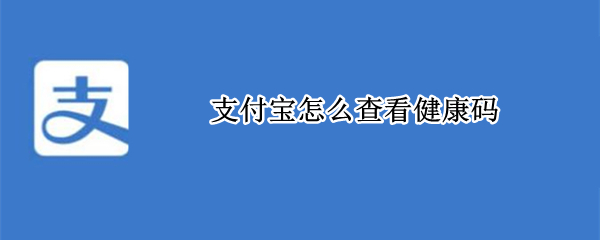 支付宝怎么查看健康码（手机没有支付宝怎么查看健康码）