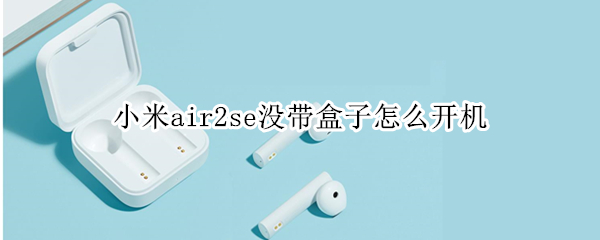 小米air2se没带盒子怎么开机（小米air2se没带盒子怎么开机）