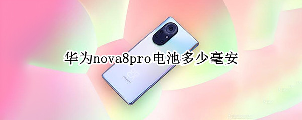 华为nova8pro电池多少毫安 华为nova9pro电池多少毫安