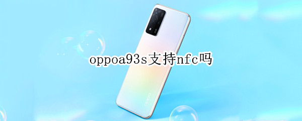 oppoa93s支持nfc吗（oppoa93s支不支持nfc）