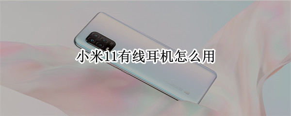 小米11有线耳机怎么用（小米11如何使用有线耳机）