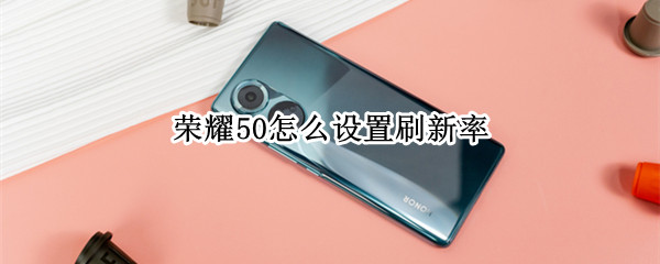 荣耀50怎么设置刷新率 荣耀30刷新率怎么调