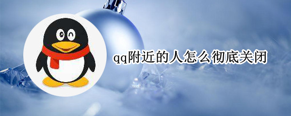 qq附近的人怎么彻底关闭 qq附近的人如何彻底关闭