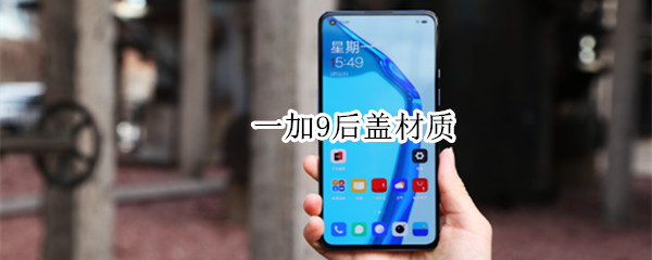 一加9后盖材质（一加9r后盖材质）