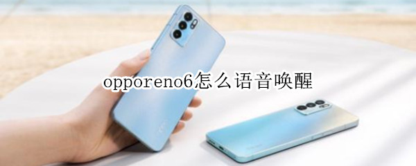 opporeno6怎么语音唤醒（opporeno6语音唤醒功能）