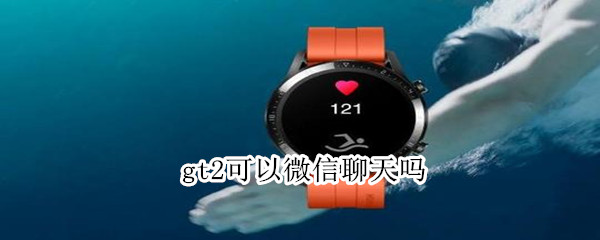 gt2可以微信聊天吗（gt2有微信功能吗）